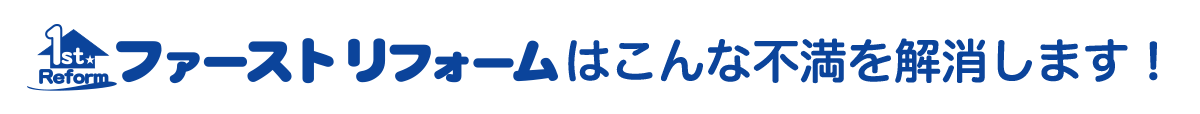 ファーストリフォームはこんな不満を解決します